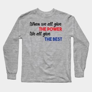 When we all give the power We all give the best Long Sleeve T-Shirt